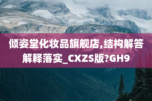 倾姿堂化妆品旗舰店,结构解答解释落实_CXZS版?GH9