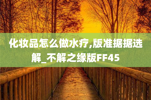 化妆品怎么做水疗,版准据据选解_不解之缘版FF45