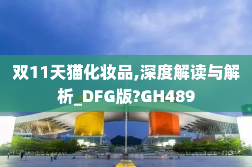 双11天猫化妆品,深度解读与解析_DFG版?GH489