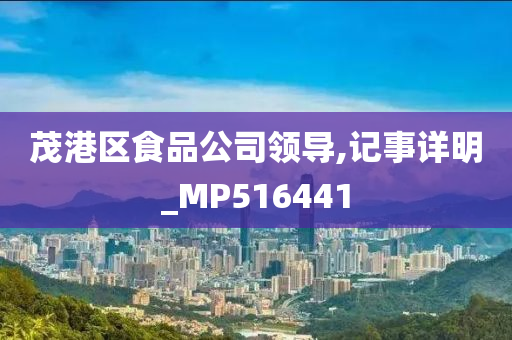 茂港区食品公司领导,记事详明_MP516441