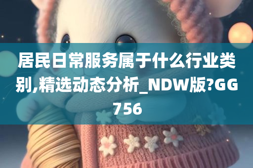 居民日常服务属于什么行业类别,精选动态分析_NDW版?GG756