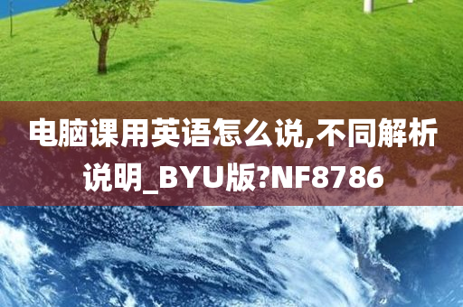 电脑课用英语怎么说,不同解析说明_BYU版?NF8786