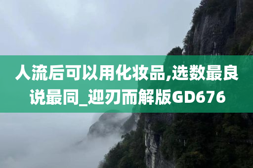 人流后可以用化妆品,选数最良说最同_迎刃而解版GD676