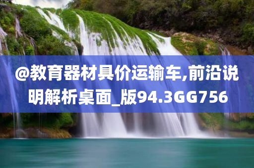 @教育器材具价运输车,前沿说明解析桌面_版94.3GG756