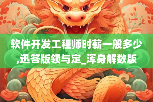 软件开发工程师时薪一般多少,迅答版领与定_浑身解数版