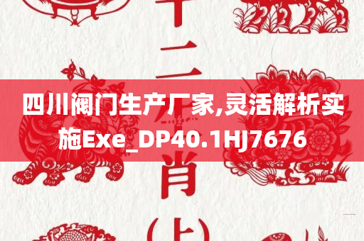 四川阀门生产厂家,灵活解析实施Exe_DP40.1HJ7676