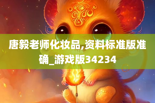 唐毅老师化妆品,资料标准版准确_游戏版34234