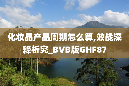 化妆品产品周期怎么算,效战深释析究_BVB版GHF87