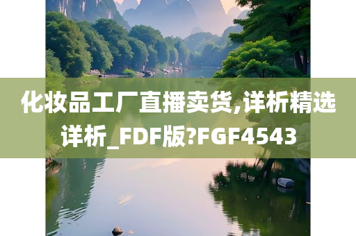 化妆品工厂直播卖货,详析精选详析_FDF版?FGF4543