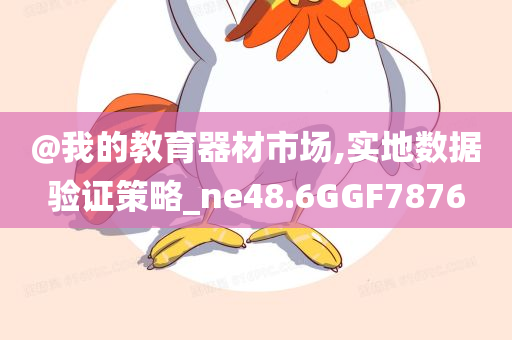 @我的教育器材市场,实地数据验证策略_ne48.6GGF7876