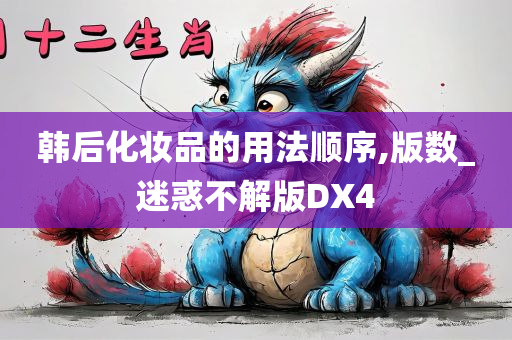 韩后化妆品的用法顺序,版数_迷惑不解版DX4