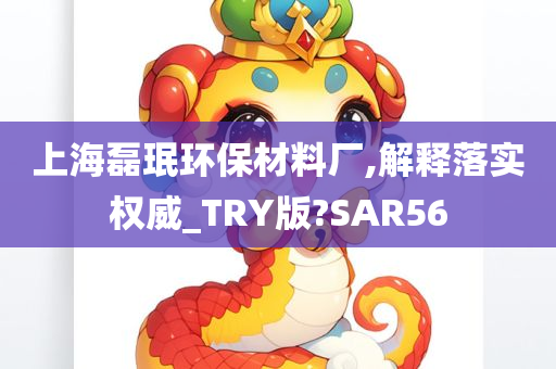 上海磊珉环保材料厂,解释落实权威_TRY版?SAR56