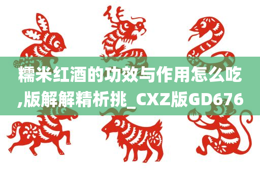 糯米红酒的功效与作用怎么吃,版解解精析挑_CXZ版GD676