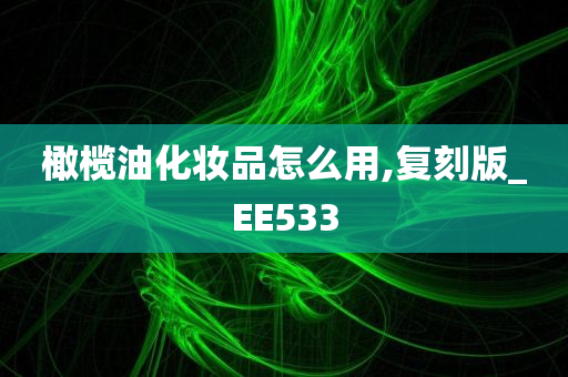 橄榄油化妆品怎么用,复刻版_EE533