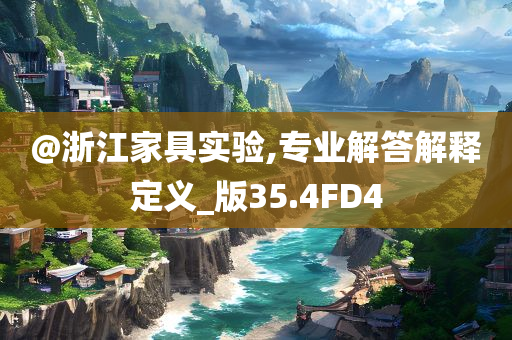 @浙江家具实验,专业解答解释定义_版35.4FD4