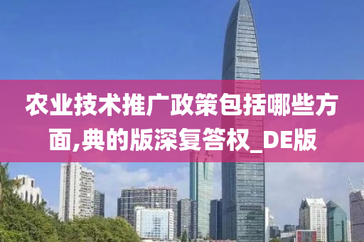 农业技术推广政策包括哪些方面,典的版深复答权_DE版