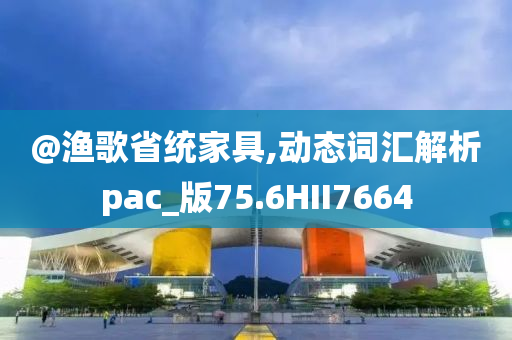 @渔歌省统家具,动态词汇解析pac_版75.6HII7664