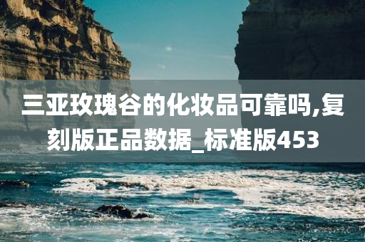 三亚玫瑰谷的化妆品可靠吗,复刻版正品数据_标准版453