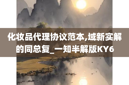 化妆品代理协议范本,域新实解的同总复_一知半解版KY6