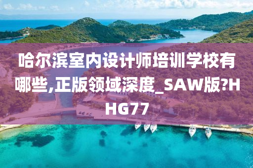 哈尔滨室内设计师培训学校有哪些,正版领域深度_SAW版?HHG77