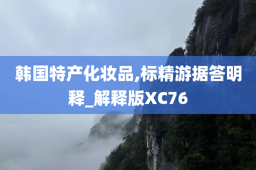 韩国特产化妆品,标精游据答明释_解释版XC76