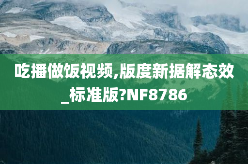 吃播做饭视频,版度新据解态效_标准版?NF8786