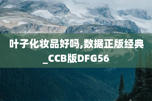 叶子化妆品好吗,数据正版经典_CCB版DFG56