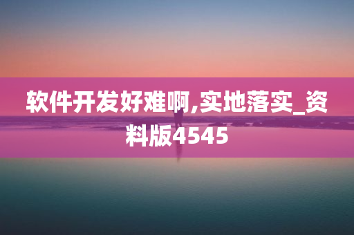 软件开发好难啊,实地落实_资料版4545