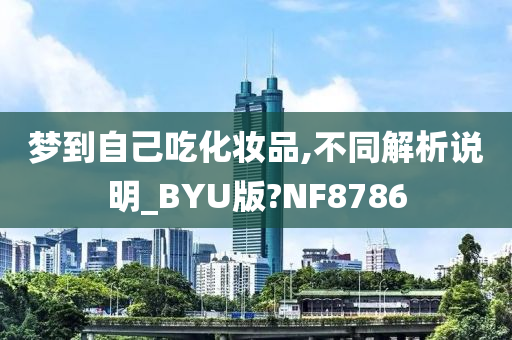 梦到自己吃化妆品,不同解析说明_BYU版?NF8786