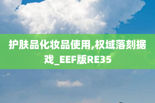 护肤品化妆品使用,权域落刻据戏_EEF版RE35