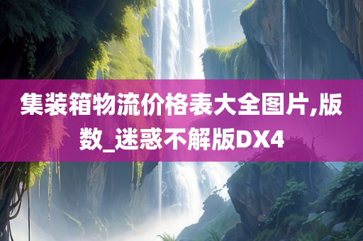 集装箱物流价格表大全图片,版数_迷惑不解版DX4