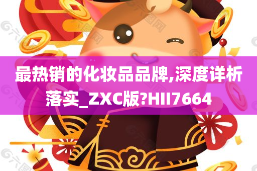 最热销的化妆品品牌,深度详析落实_ZXC版?HII7664