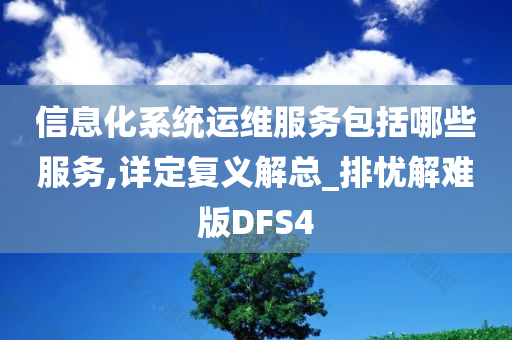 信息化系统运维服务包括哪些服务,详定复义解总_排忧解难版DFS4