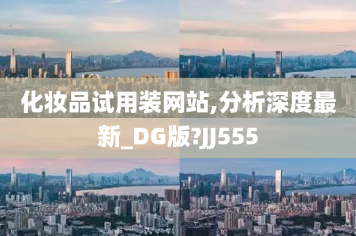 化妆品试用装网站,分析深度最新_DG版?JJ555