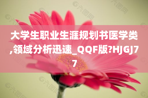 大学生职业生涯规划书医学类,领域分析迅速_QQF版?HJGJ77