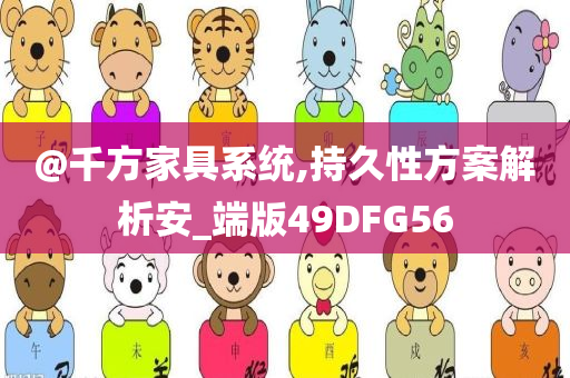 @千方家具系统,持久性方案解析安_端版49DFG56