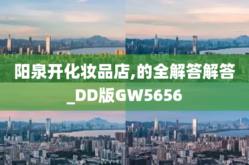 阳泉开化妆品店,的全解答解答_DD版GW5656