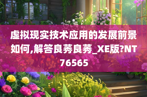 虚拟现实技术应用的发展前景如何,解答良莠良莠_XE版?NT76565