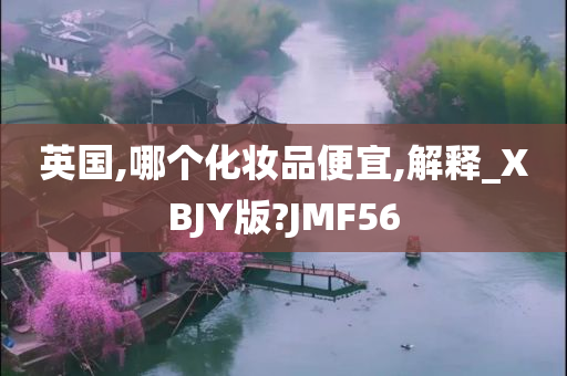 英国,哪个化妆品便宜,解释_XBJY版?JMF56