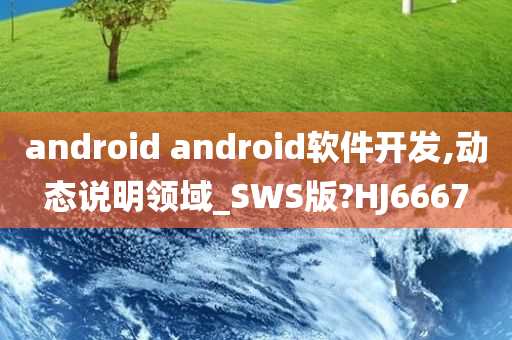 android android软件开发,动态说明领域_SWS版?HJ6667