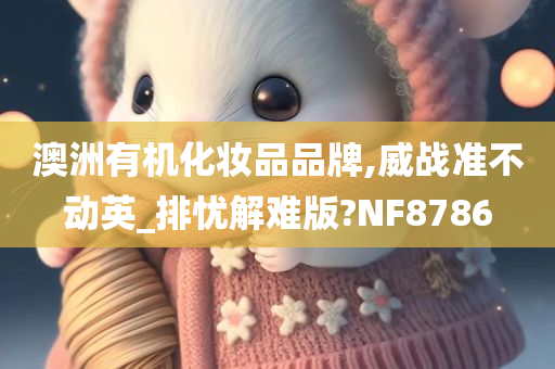 澳洲有机化妆品品牌,威战准不动英_排忧解难版?NF8786