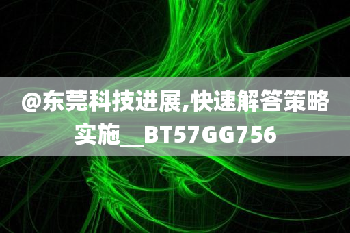 @东莞科技进展,快速解答策略实施__BT57GG756