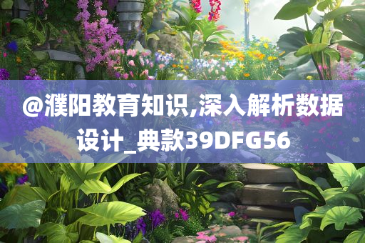 @濮阳教育知识,深入解析数据设计_典款39DFG56