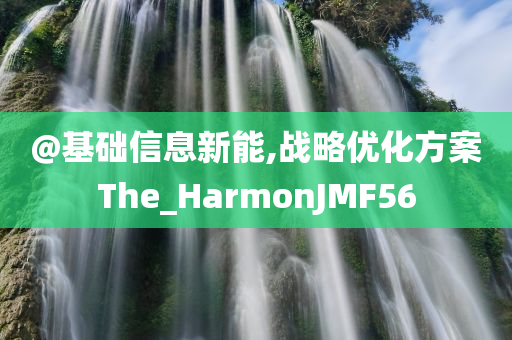 @基础信息新能,战略优化方案The_HarmonJMF56