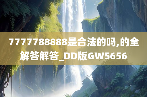 7777788888是合法的吗,的全解答解答_DD版GW5656