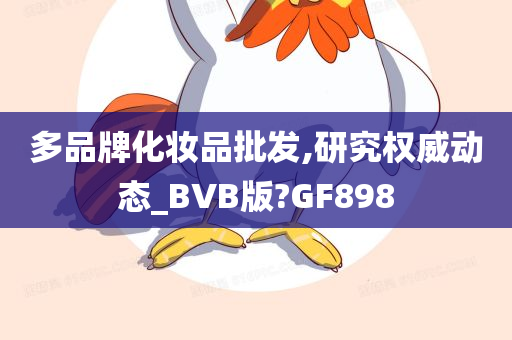 多品牌化妆品批发,研究权威动态_BVB版?GF898