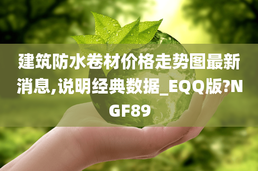 建筑防水卷材价格走势图最新消息,说明经典数据_EQQ版?NGF89