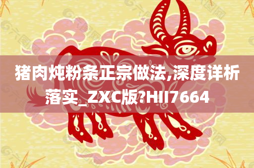 猪肉炖粉条正宗做法,深度详析落实_ZXC版?HII7664