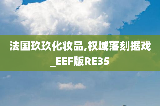 法国玖玖化妆品,权域落刻据戏_EEF版RE35