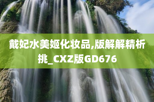 戴妃水美姬化妆品,版解解精析挑_CXZ版GD676